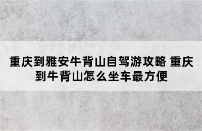 重庆到雅安牛背山自驾游攻略 重庆到牛背山怎么坐车最方便